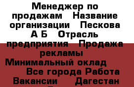 Менеджер по продажам › Название организации ­ Пескова А.Б › Отрасль предприятия ­ Продажа рекламы › Минимальный оклад ­ 35 000 - Все города Работа » Вакансии   . Дагестан респ.,Дагестанские Огни г.